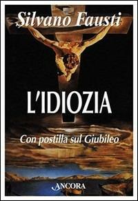 L'idiozia. Debolezza di Dio e salvezza dell'uomo - Silvano Fausti - Libro Ancora 2003, Fuori collana | Libraccio.it