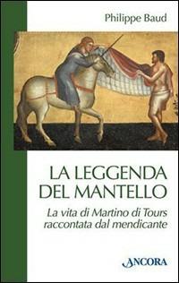 La leggenda del mantello. La vita di Martino di Tours raccontata dal mendicante - Philippe Baud - Libro Ancora 2001, Medievalia | Libraccio.it