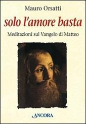 Solo l'amore basta. Meditazioni sul Vangelo di Matteo