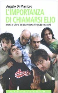 L'importanza di chiamarsi Elio. Storia e gloria del più importante gruppo italiano - Angelo Di Mambro - Libro Castelvecchi 2004, Le Navi | Libraccio.it