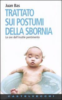 Trattato sui postumi della sbornia. Le ore dell'inutile pentimento - Juan Bas - Libro Castelvecchi 2004, Contatti. Nuova serie | Libraccio.it