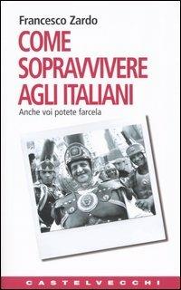 Come sopravvivere agli italiani. Anche voi potete farcela - Francesco Zardo - Libro Castelvecchi 2004, Contatti. Nuova serie | Libraccio.it