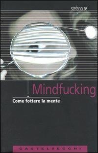 Mindfucking. Come fottere la mente - Stefano Re - Libro Castelvecchi 2003, Analisi | Libraccio.it