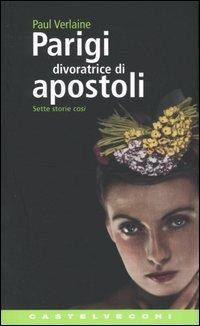Parigi divoratrice di Apostoli. Sette storie così - Paul Verlaine - Libro Castelvecchi 2004, Contagi | Libraccio.it