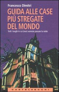 Guida alle case più stregate del mondo. Tutti i luoghi in cui (non) vorreste passare la notte - Francesco Dimitri - Libro Castelvecchi 2004, Le Navi | Libraccio.it
