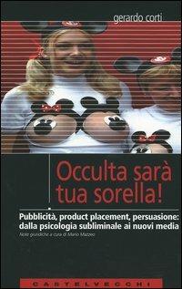 Occulta sarà tua sorella! Pubblicità, product placement, persuasione: dalla psicologia subliminale ai nuovi media - Gerardo Corti - Libro Castelvecchi 2004, Analisi | Libraccio.it