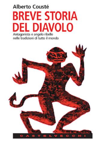 Breve storia del diavolo. Antagonista e angelo ribelle nelle tradizioni di tutto il mondo - Alberto Cousté - Libro Castelvecchi 2004, Le Navi | Libraccio.it