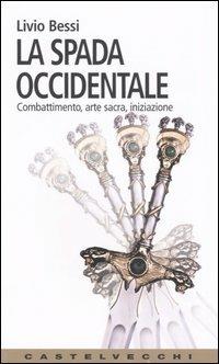 La spada occidentale. Combattimento, arte sacra, iniziazione - Livio Bessi - Libro Castelvecchi 2005, Contatti. Nuova serie | Libraccio.it