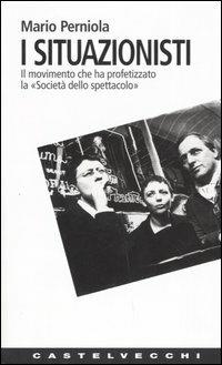 I situazionisti. Il movimento che ha profetizzato la «Società dello spettacolo» - Mario Perniola - Libro Castelvecchi 2005, Contatti. Nuova serie | Libraccio.it