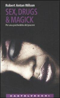 Sex, drugs & magick. Per una psichedelia del piacere - Robert A. Wilson - Libro Castelvecchi 2005, Le Navi | Libraccio.it