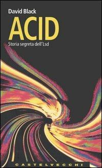 Acid. Storia segreta dell'Lsd - David Black - Libro Castelvecchi 2005, Le Navi | Libraccio.it