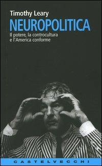 Neuropolitica. Il potere, la controcultura e l'America conforme - Timothy Leary - Libro Castelvecchi 2005, Contatti. Nuova serie | Libraccio.it
