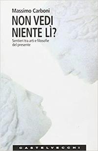 Non vedi niente lì? Sentieri tra arti e filosofie del presente - Massimo Carboni - Libro Castelvecchi 2005, Le Navi | Libraccio.it
