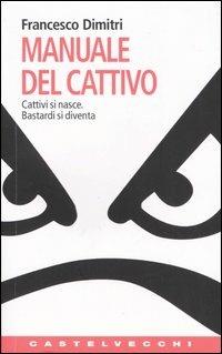 Manuale del cattivo. Cattivi si nasce. Bastardi si diventa - Francesco Dimitri - Libro Castelvecchi 2005, Contatti. Nuova serie | Libraccio.it