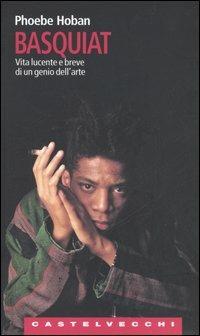 Basquiat. Vita lucente e breve di un genio dell'arte - Phoebe Hoban - Libro Castelvecchi 2006, Le Navi | Libraccio.it