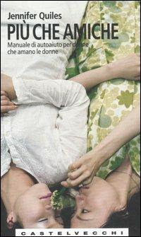 Più che amiche. Manuale di autoaiuto per donne che amano le donne - Jennifer Quiles - Libro Castelvecchi 2006, Le Navi | Libraccio.it
