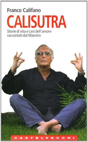 Calisutra. Storie di vita e casi dell'amore raccontati dal maestro - Franco Califano - Libro Castelvecchi 2006, Le Navi | Libraccio.it
