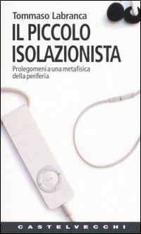 Il piccolo isolazionista. Prolegomeni ad una metafisica della periferia - Tommaso Labranca - Libro Castelvecchi 2006, Contatti | Libraccio.it