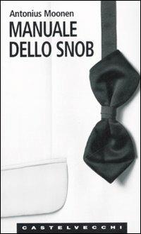 Manuale dello snob - Antonius Moonen - Libro Castelvecchi 2006, Le Navi | Libraccio.it