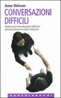 Conversazioni difficili. Come uscire da situazioni delicate senza rovinare le vostre relazioni - Anne Dickson - Libro Castelvecchi 2006, Le Navi | Libraccio.it