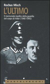 L'Ultimo. Il memoriale inedito della guardia del corpo di Hitler (1940-1945) - Rochus Misch - Libro Castelvecchi 2007, Le Navi | Libraccio.it