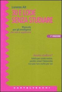 Trenta e lode senza studiare. Manuale per gli intelligenti che non si applicano - Lorenzo Ait - Libro Castelvecchi 2007, Le grandi navi | Libraccio.it