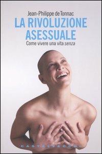 La rivoluzione asessuale. Come vivere una vita «senza» - Jean-Philippe de Tonnac - Libro Castelvecchi 2007, Le grandi navi | Libraccio.it