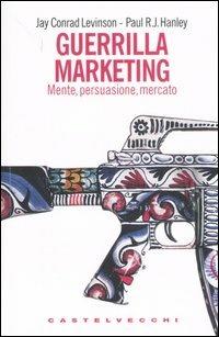 Guerrilla marketing. Mente, persuasione, mercato - Jay C. Levinson, Paul R. J. Hanley - Libro Castelvecchi 2007, I timoni | Libraccio.it