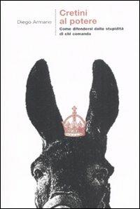 Cretini al potere. Come difendersi dalla stupidità di chi comanda - Diego Armario - Libro Castelvecchi 2007, Le grandi navi | Libraccio.it