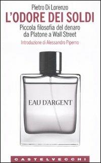 L'odore dei soldi. Piccola filosofia del denaro da Platone a Wall Street - Pietro Di Lorenzo - Libro Castelvecchi 2008 | Libraccio.it