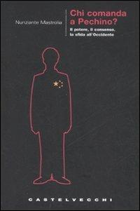 Chi comanda a Pechino? Il potere, il consenso, la sfida all'Occidente - Nunziante Mastrolia - Libro Castelvecchi 2008, Le grandi navi | Libraccio.it