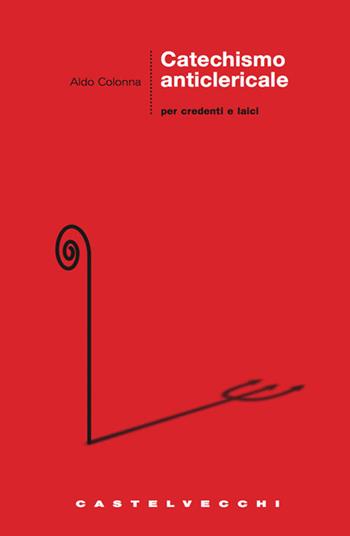 Catechismo anticlericale per credenti e laici - Aldo Colonna - Libro Castelvecchi 2008, Le grandi navi | Libraccio.it