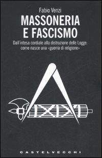 Massoneria e fascismo. Dall'intesa cordiale alla distruzione delle Logge: come nasce una «guerra di religione» - Fabio Venzi - Libro Castelvecchi 2008, I timoni | Libraccio.it