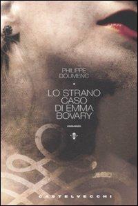 Lo strano caso di Emma Bovary - Philippe Doumenc - Libro Castelvecchi 2008, Narrativa | Libraccio.it