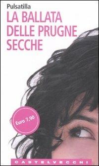 La ballata delle prugne secche - Pulsatilla - Libro Castelvecchi 2008, Le Navi | Libraccio.it