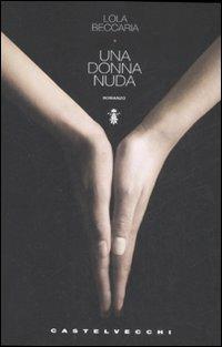 Una donna nuda - Lola Beccaria - Libro Castelvecchi 2008, Narrativa | Libraccio.it