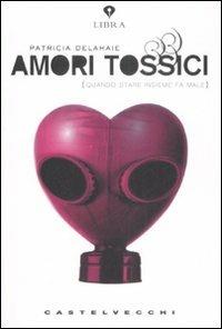 Amori tossici (quando stare insieme fa male) - Patricia Delahaie - Libro Castelvecchi 2008, Libra | Libraccio.it