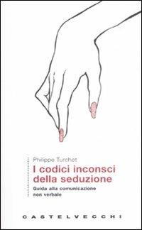 I codici inconsci della seduzione. Guida alla comunicazione non verbale - Philippe Turchet - Libro Castelvecchi 2008, Le Navi | Libraccio.it