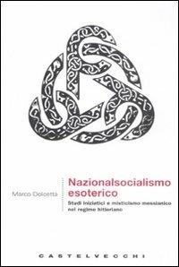 Nazionalsocialismo esoterico. Studi iniziatici e misticismo messianico nel regime hitleriano - Marco Dolcetta - Libro Castelvecchi 2008, Le grandi navi | Libraccio.it