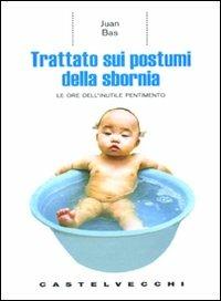 Trattato sui postumi della sbornia. Le ore dell'inutile pentimento - Juan Bas - Libro Castelvecchi 2008, Le Navi | Libraccio.it