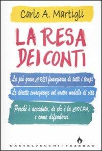 La resa dei conti. La più grave crisi finanziaria di tutti i tempi. Le dirette conseguenze sul nostro modello di vita. Perché è accaduto, di chi è la colpa... - Carlo A. Martigli - Libro Castelvecchi 2009, Tazebao | Libraccio.it