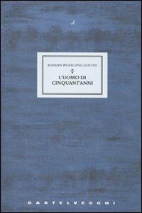 L'uomo di cinquant'anni. Tre racconti - Johann Wolfgang Goethe - Libro Castelvecchi 2009, Narrativa | Libraccio.it