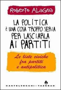 La politica è una cosa troppo seria per lasciarla ai partiti - Roberto Alagna - Libro Castelvecchi 2009, Tazebao | Libraccio.it