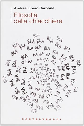 Filosofia della chiacchiera - Andrea Libero Carbone - Libro Castelvecchi 2009, Etcetera | Libraccio.it