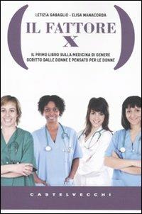Il Fattore X. Il primo libro sulla medicina di genere scritto dalle donne e pensato per le donne - Elisa Manacorda, Letizia Gabaglio - Libro Castelvecchi 2009, Libra | Libraccio.it