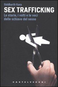 Sex Trafficking. Le storie, i volti e le voci delle schiave del sesso - Siddharth Kara - Libro Castelvecchi 2009, Le Navi | Libraccio.it