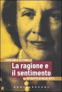 La ragione e il sentimento. Ritratto di Nilde Iotti - Leoncarlo Settimelli - Libro Castelvecchi 2009, I timoni | Libraccio.it