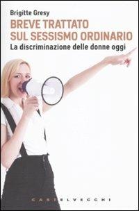 Breve trattato sul sessismo ordinario. La discriminazione delle donne oggi - Brigitte Gresy - Libro Castelvecchi 2009, Le grandi navi | Libraccio.it
