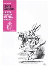 Lewis Carroll. La vita segreta del papà di Alice