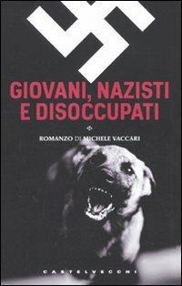 Giovani, nazisti e disoccupati - Michele Vaccari - Libro Castelvecchi 2010, Le torpedini | Libraccio.it